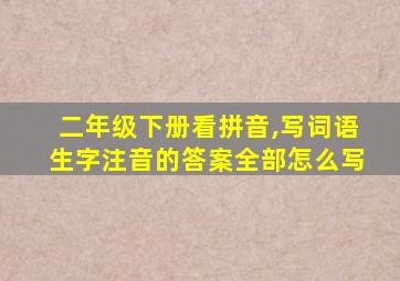 二年级下册看拼音,写词语生字注音的答案全部怎么写