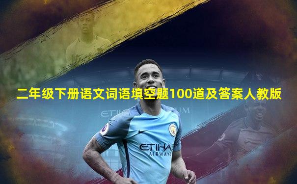 二年级下册语文词语填空题100道及答案人教版