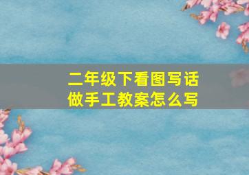 二年级下看图写话做手工教案怎么写