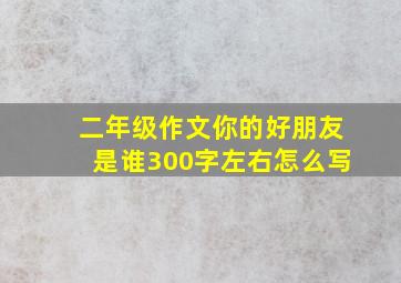 二年级作文你的好朋友是谁300字左右怎么写