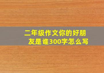 二年级作文你的好朋友是谁300字怎么写