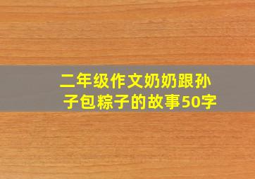 二年级作文奶奶跟孙子包粽子的故事50字