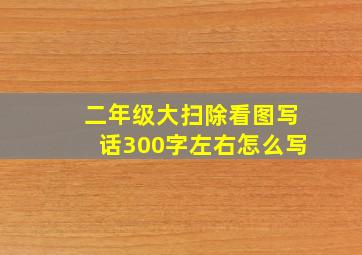 二年级大扫除看图写话300字左右怎么写