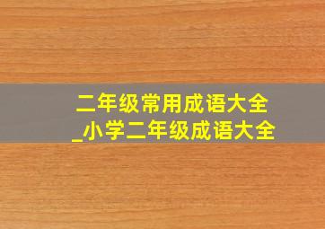 二年级常用成语大全_小学二年级成语大全