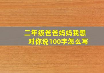 二年级爸爸妈妈我想对你说100字怎么写