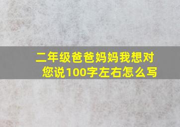 二年级爸爸妈妈我想对您说100字左右怎么写