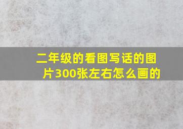 二年级的看图写话的图片300张左右怎么画的