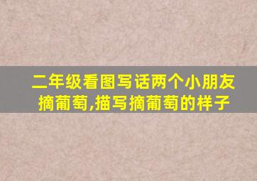 二年级看图写话两个小朋友摘葡萄,描写摘葡萄的样子