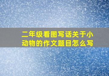 二年级看图写话关于小动物的作文题目怎么写