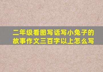 二年级看图写话写小兔子的故事作文三百字以上怎么写