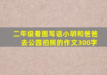 二年级看图写话小明和爸爸去公园拍照的作文300字