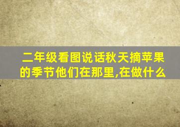 二年级看图说话秋天摘苹果的季节他们在那里,在做什么