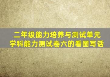 二年级能力培养与测试单元学科能力测试卷六的看图写话