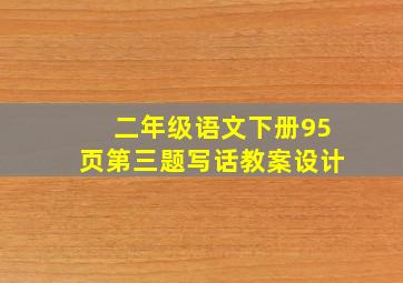 二年级语文下册95页第三题写话教案设计