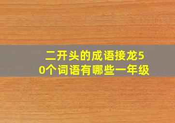 二开头的成语接龙50个词语有哪些一年级