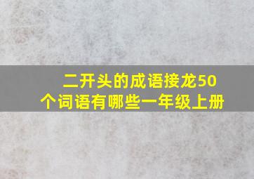 二开头的成语接龙50个词语有哪些一年级上册