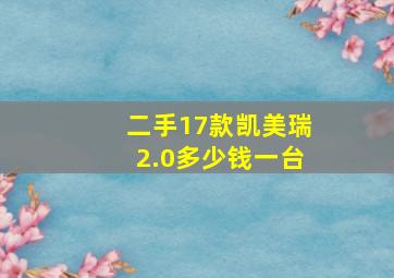 二手17款凯美瑞2.0多少钱一台