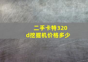 二手卡特320d挖掘机价格多少