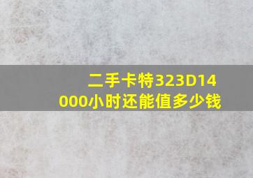 二手卡特323D14000小时还能值多少钱