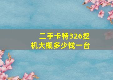 二手卡特326挖机大概多少钱一台