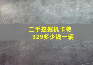 二手挖掘机卡特329多少钱一辆