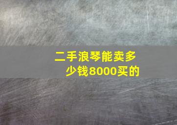 二手浪琴能卖多少钱8000买的