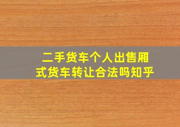 二手货车个人出售厢式货车转让合法吗知乎