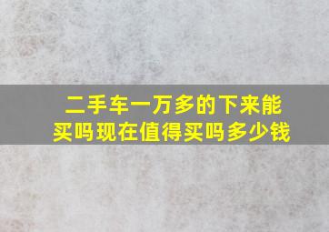 二手车一万多的下来能买吗现在值得买吗多少钱