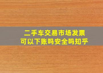 二手车交易市场发票可以下账吗安全吗知乎