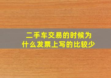 二手车交易的时候为什么发票上写的比较少