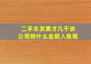 二手车发票才几千块公司按什么金额入账呢