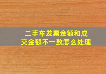 二手车发票金额和成交金额不一致怎么处理