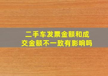 二手车发票金额和成交金额不一致有影响吗