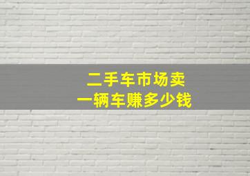 二手车市场卖一辆车赚多少钱