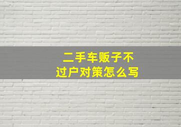 二手车贩子不过户对策怎么写