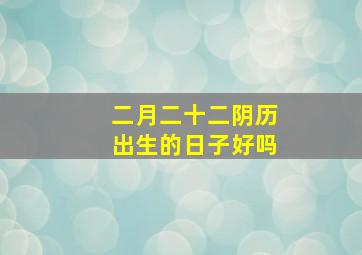 二月二十二阴历出生的日子好吗