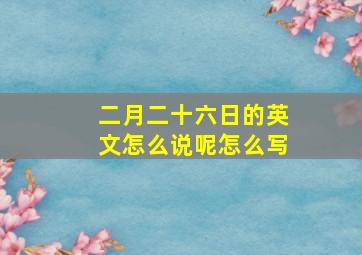 二月二十六日的英文怎么说呢怎么写