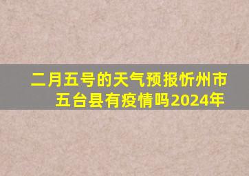 二月五号的天气预报忻州市五台县有疫情吗2024年