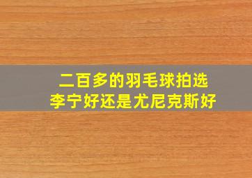 二百多的羽毛球拍选李宁好还是尤尼克斯好