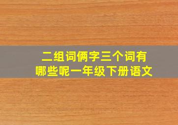 二组词俩字三个词有哪些呢一年级下册语文