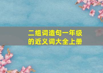 二组词造句一年级的近义词大全上册