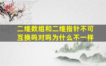 二维数组和二维指针不可互换吗对吗为什么不一样