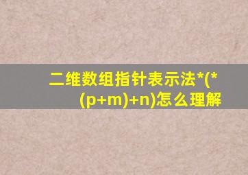 二维数组指针表示法*(*(p+m)+n)怎么理解