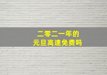 二零二一年的元旦高速免费吗