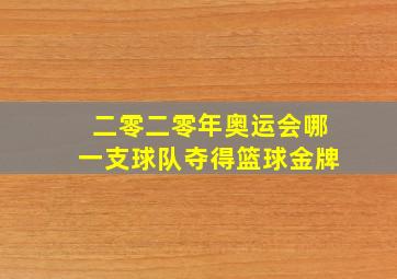 二零二零年奥运会哪一支球队夺得篮球金牌