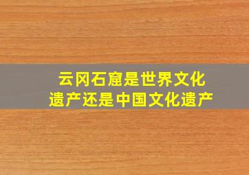 云冈石窟是世界文化遗产还是中国文化遗产