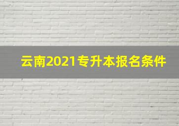 云南2021专升本报名条件