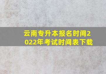 云南专升本报名时间2022年考试时间表下载