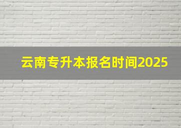 云南专升本报名时间2025