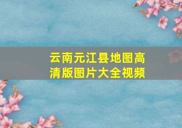 云南元江县地图高清版图片大全视频